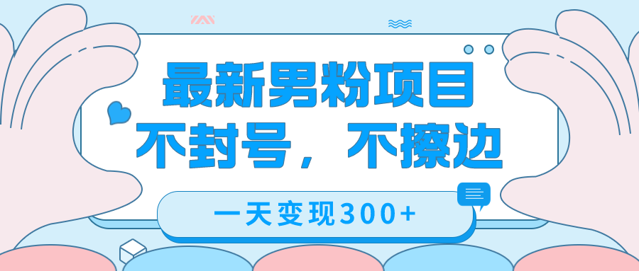 最新男粉变现，不擦边，不封号，日入300+（附1360张美女素材）-创客一号