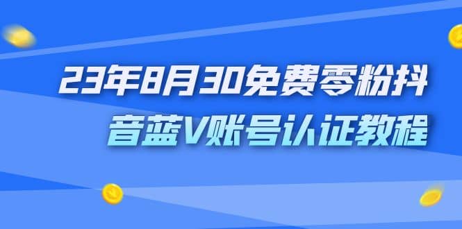 外面收费1980的23年8月30免费零粉抖音蓝V账号认证教程-创客一号