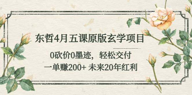 东哲4月五课原版玄学项目：0砍价0墨迹 轻松交付 未来20年红利-创客一号