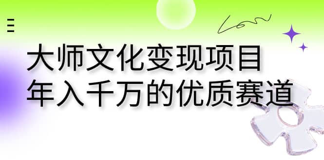 大师文化变现项目 年入千万的优质赛道-创客一号