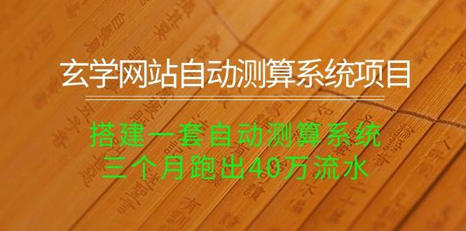 玄学网站自动测算系统项目：搭建一套自动测算系统，三个月跑出40万流水-创客一号