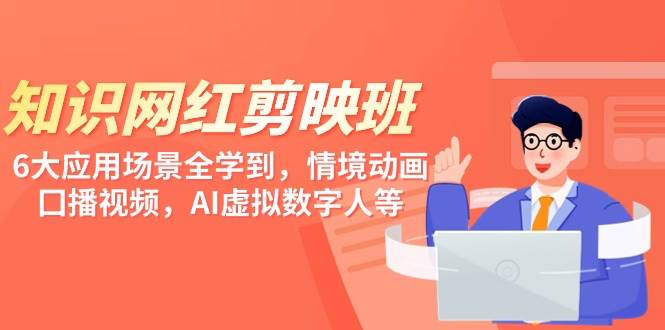 知识 网红剪映班，6大应用 场景全学到，情境动画，囗播视频，AI虚拟数字人-创客一号