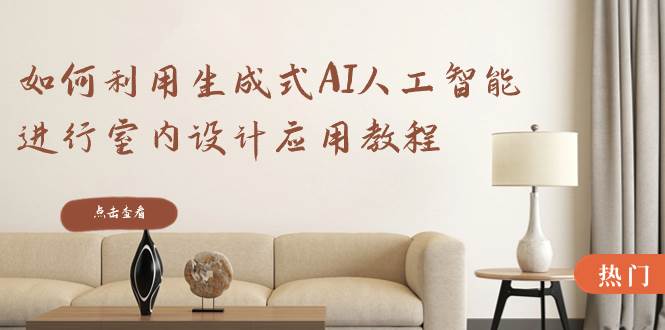 如何利用生成式AI人工智能进行室内设计应用教程（22节课）-创客一号