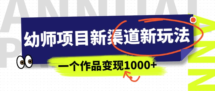 幼师项目新渠道新玩法，一个作品变现1000+，一部手机实现月入过万-创客一号
