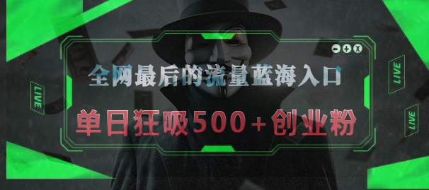 全网最后的流量蓝海入口，半小时引流50+创业粉，单日狂吸500+创业粉-创客一号