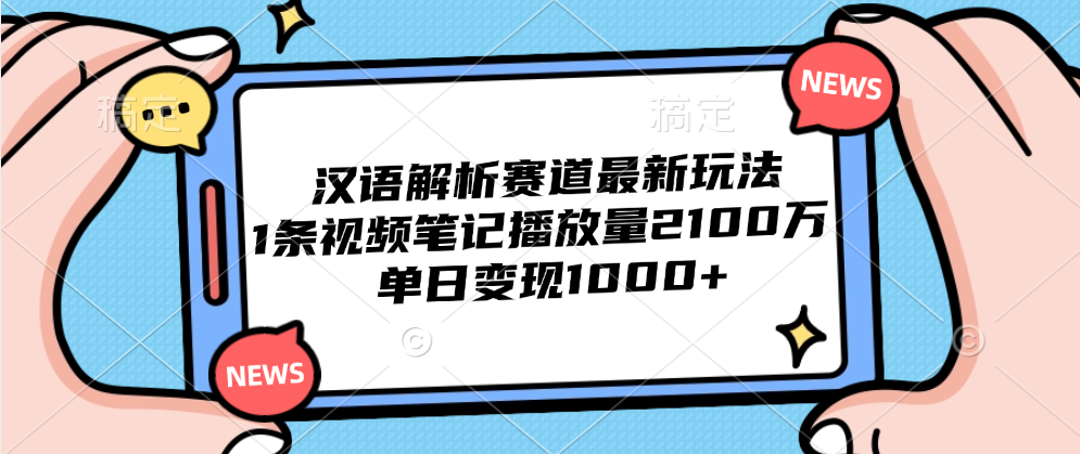 汉语解析赛道最新玩法，1条视频笔记播放量2100万，单日变现1000+-创客一号