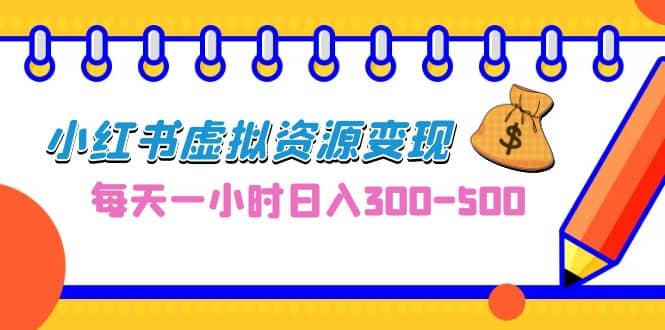 0成本副业项目，每天一小时日入300-500，小红书虚拟资源变现（教程+素材）-创客一号