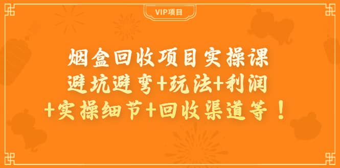 烟盒回收项目实操课：避坑避弯+玩法+利润+实操细节+回收渠道等-创客一号