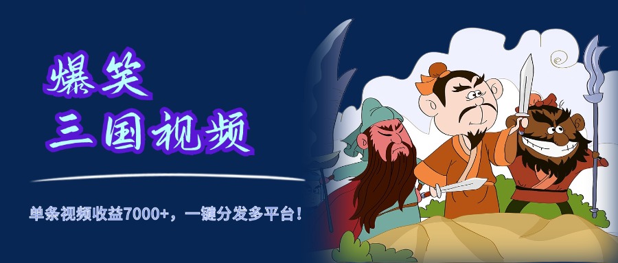 爆笑三国视频，5分钟制作，单条视频收益7000元+，一键分发多平台！-创客一号