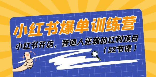 小红书爆单训练营，小红书开店，普通人逆袭的红利项目（52节课）-创客一号