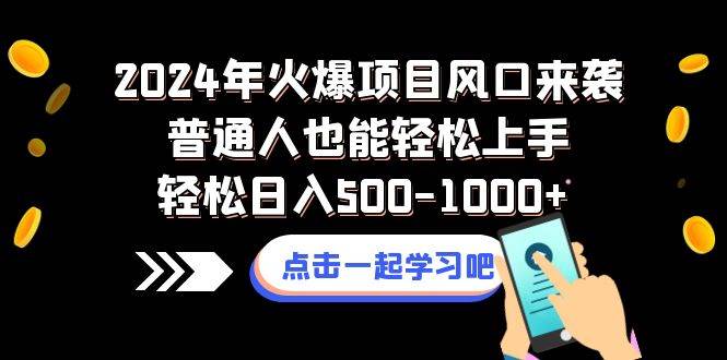 2024年火爆项目风口来袭普通人也能轻松上手轻松日入500-1000+-创客一号