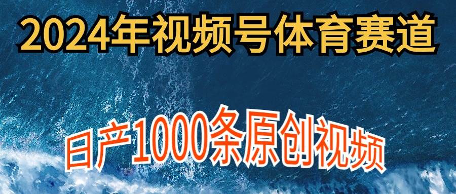 2024年体育赛道视频号，新手轻松操作， 日产1000条原创视频,多账号多撸分成-创客一号