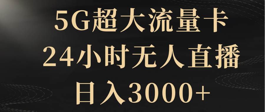 5G超大流量卡，24小时无人直播，日入3000+-创客一号