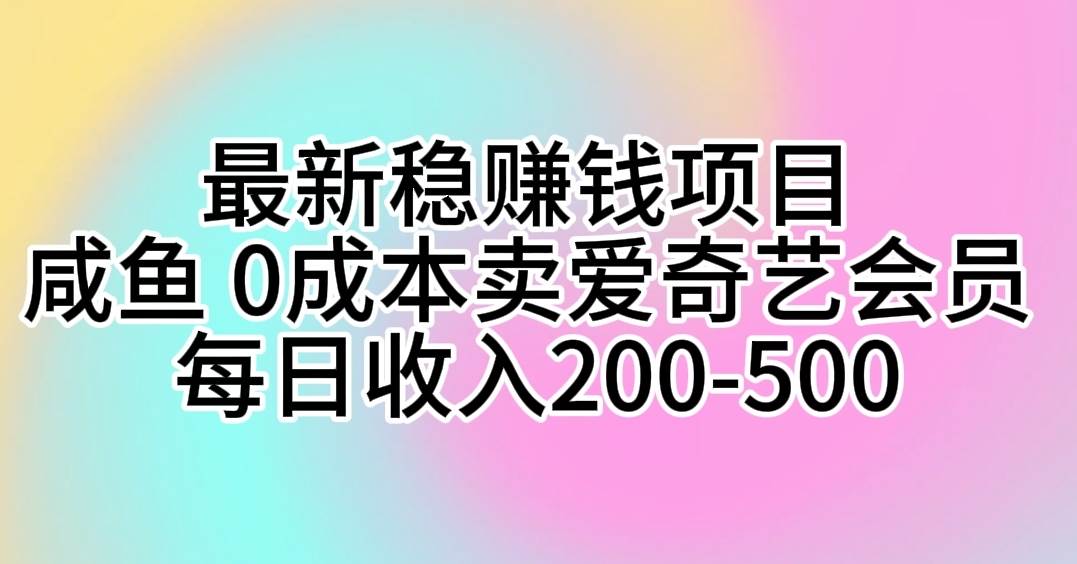 最新稳赚钱项目 咸鱼 0成本卖爱奇艺会员 每日收入200-500-创客一号