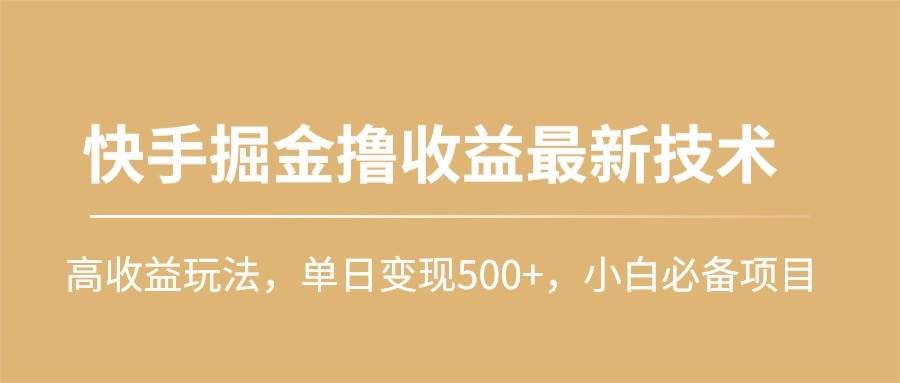 快手掘金撸收益最新技术，高收益玩法，单日变现500+，小白必备项目-创客一号