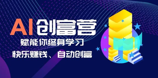 AI学习创富营-AI时代，赋能你终身学习、快乐赚钱、自动创富-创客一号