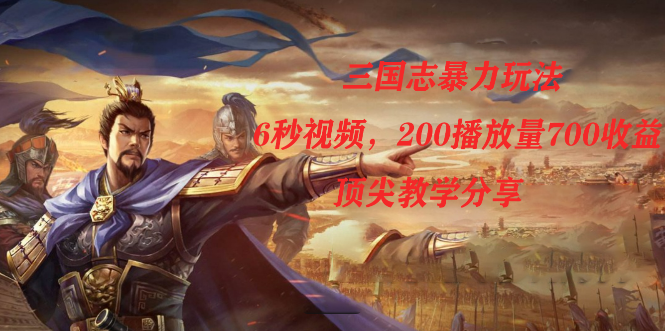 三国志暴力玩法，6秒视频，200播放量700收益，顶尖教学分享-创客一号