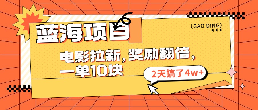 蓝海项目，电影拉新，暑期赏金翻倍，一单10元，2天搞了4w+-创客一号
