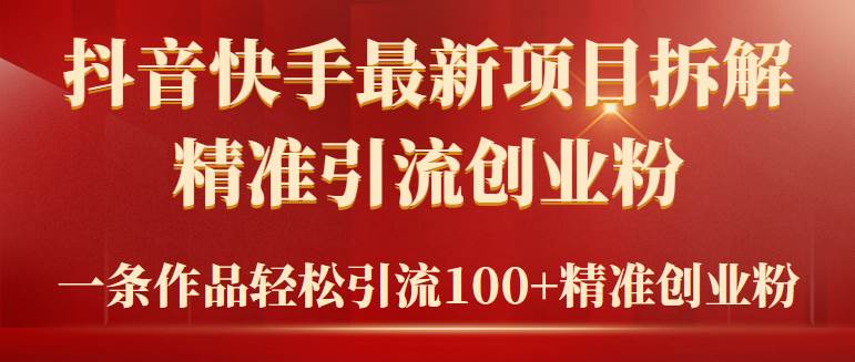 2024年抖音快手最新项目拆解视频引流创业粉，一天轻松引流精准创业粉100+-创客一号