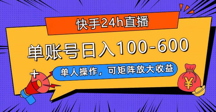 快手24h直播，单人操作，可矩阵放大收益，单账号日入100-600+-创客一号