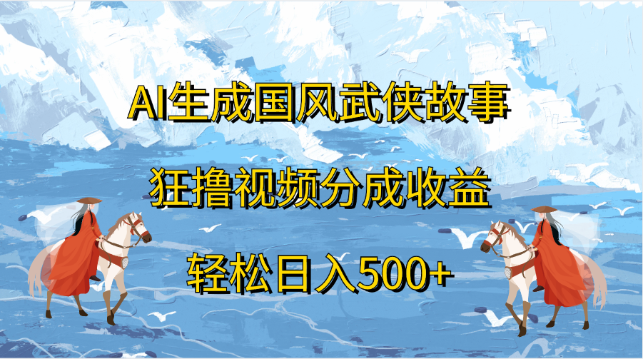 AI生成国风武侠故事，狂撸视频分成收益，轻松日入500+-创客一号