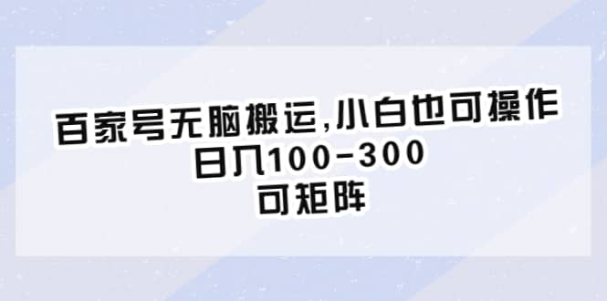百家号无脑搬运,小白也可操作，日入100-300，可矩阵-创客一号