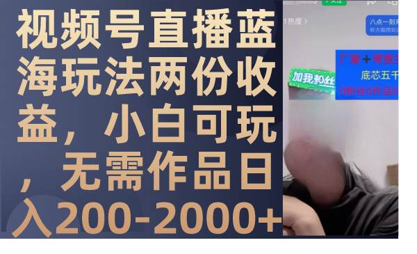视频号直播蓝海玩法两份收益，小白可玩，无需作品日入200-2000+-创客一号