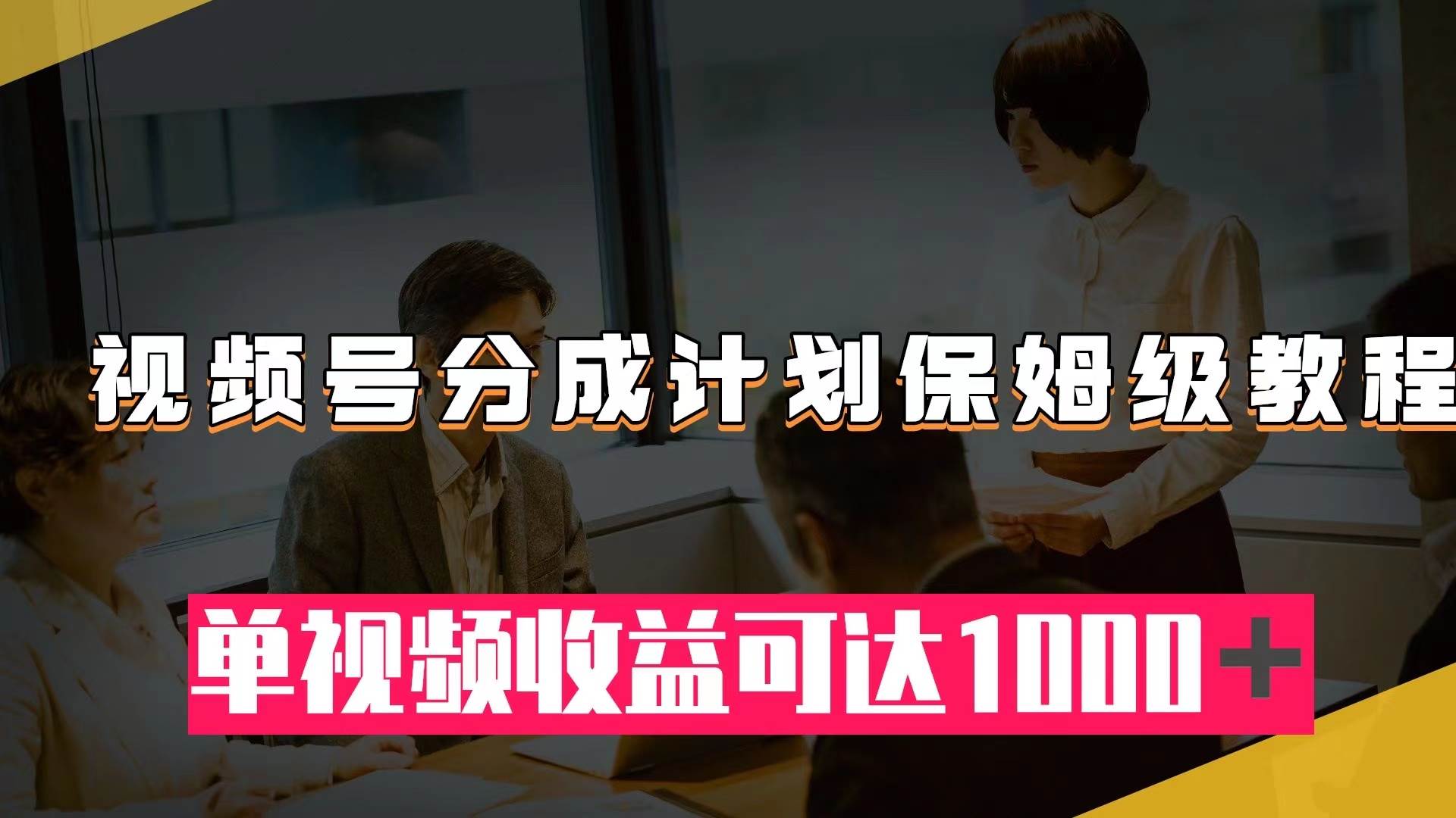 视频号分成计划保姆级教程：从开通收益到作品制作，单视频收益可达1000＋-创客一号