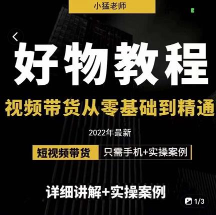 小猛好物分享专业实操课，短视频带货从零基础到精通，详细讲解+实操案-创客一号