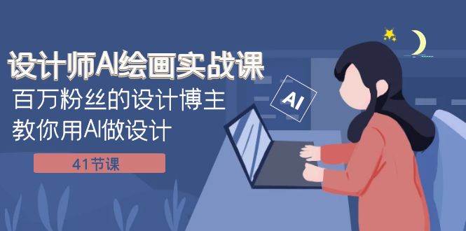 设计师AI绘画实战课：百万粉丝的设计博主教你用AI做设计（41节课）-创客一号