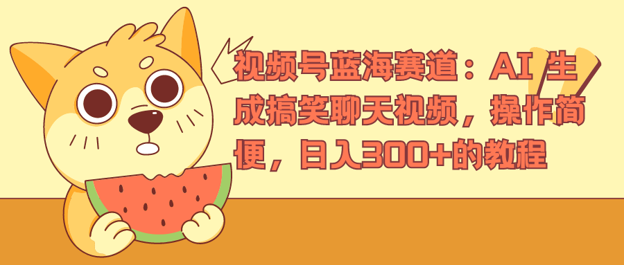 视频号蓝海赛道，AI 生成搞笑聊天视频，操作简便，日入300+的教程-创客一号