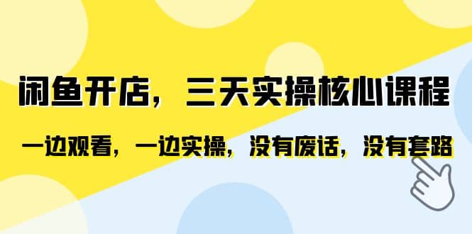 闲鱼开店，三天实操核心课程，一边观看，一边实操，没有废话，没有套路-创客一号