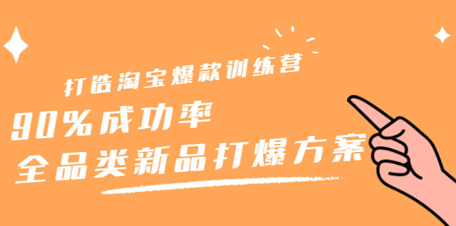 打造淘宝爆款训练营，90%成功率：全品类新品打爆方案-创客一号