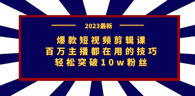 爆款短视频剪辑课：百万主播都在用的技巧，轻松突破10w粉丝-创客一号