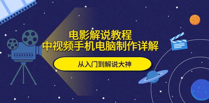 电影解说教程，中视频手机电脑制作详解，从入门到解说大神-创客一号