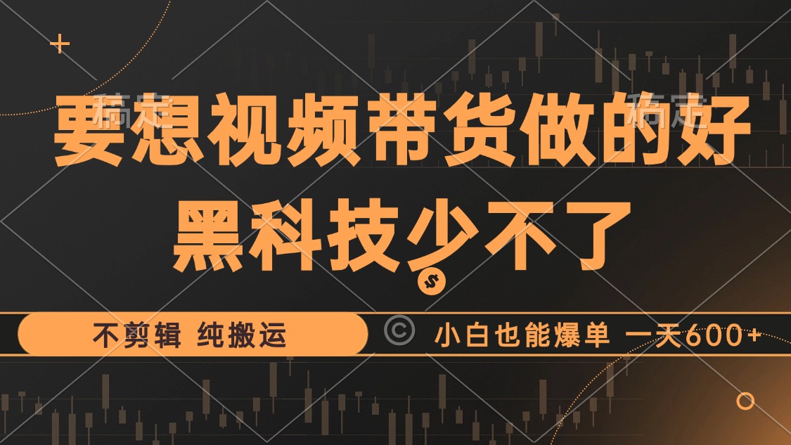 抖音视频带货最暴力玩法，利用黑科技纯搬运，一刀不剪，小白也能爆单，一天600+-创客一号