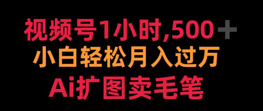 视频号1小时，500＋ 小白轻松月入过万 Ai扩图卖毛笔-创客一号