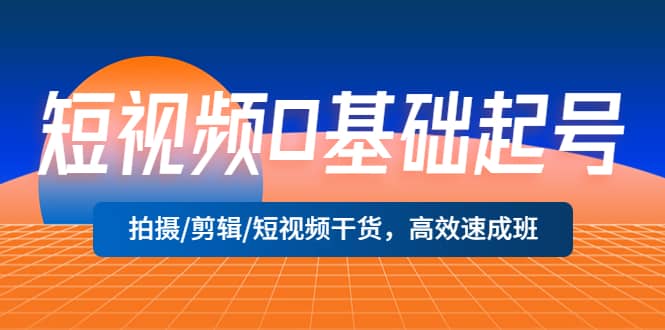 短视频0基础起号，拍摄/剪辑/短视频干货，高效速成班-创客一号