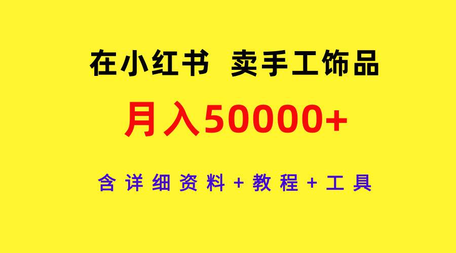 在小红书卖手工饰品，月入50000+，含详细资料+教程+工具-创客一号