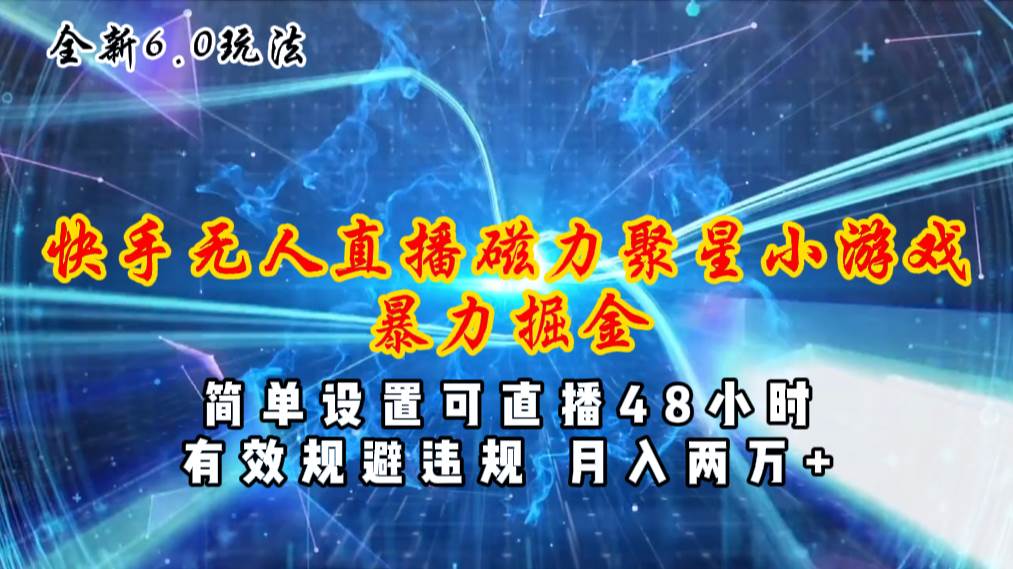 全新6.0快手无人直播，磁力聚星小游戏暴力项目，简单设置，直播48小时…-创客一号