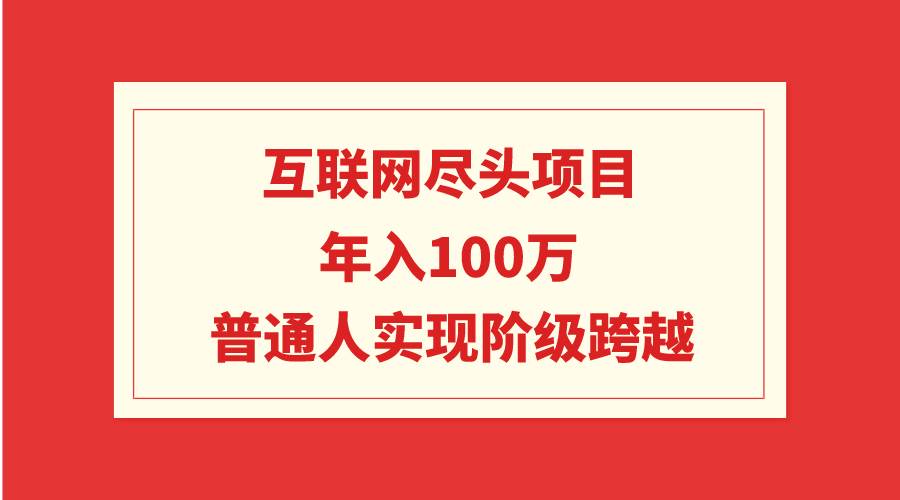 互联网尽头项目：年入100W，普通人实现阶级跨越-创客一号