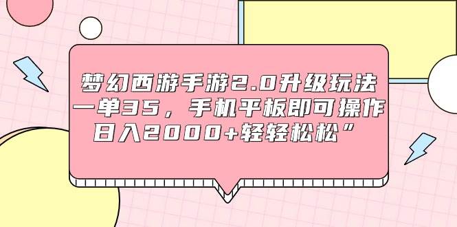 梦幻西游手游2.0升级玩法，一单35，手机平板即可操作，日入2000+轻轻松松”-创客一号