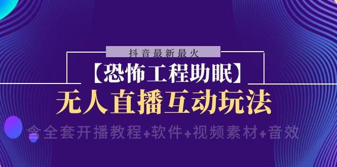 抖音最新最火【恐怖工程 抖音最新最火【恐怖工程助眠】无人直播互动玩法（含全套开播教程+软件+视频素材+音效）-创客一号