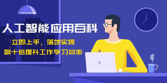 人工智能-应用百科！立即上手，落地实操！数十倍提升工作学习效率-创客一号
