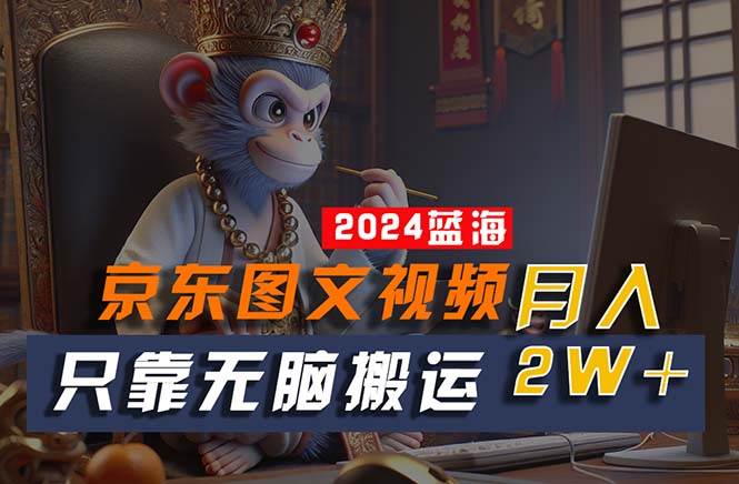 2024最新蓝海项目，只靠无脑搬运，不需要剪辑，有手就会，京东图文视频…-创客一号