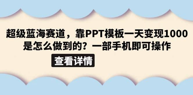 超级蓝海赛道，靠PPT模板一天变现1000是怎么做到的（教程+99999份PPT模板）-创客一号