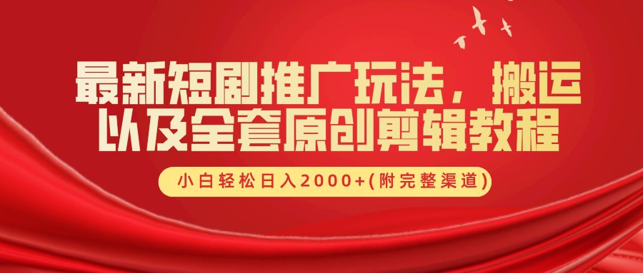 最新短剧推广玩法，搬运及全套原创剪辑教程(附完整渠道)，小白轻松日入2000+-创客一号