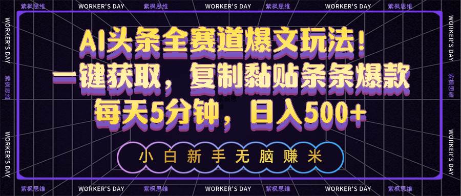 AI头条全赛道爆文玩法！一键获取，复制黏贴条条爆款，每天5分钟，日入500+-创客一号