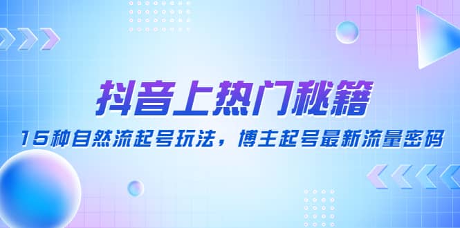 抖音上热门秘籍：15种自然流起号玩法，博主起号最新流量密码-创客一号