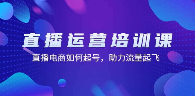直播运营培训课：直播电商如何起号，助力流量起飞（11节课）-创客一号